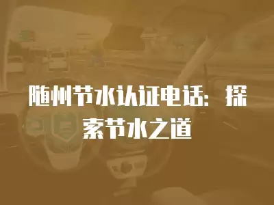 隨州節水認證電話：探索節水之道