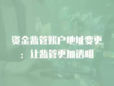 資金監管賬戶地址變更：讓監管更加透明