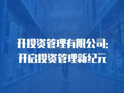 開投資管理有限公司:開啟投資管理新紀元