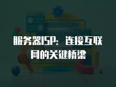 服務器ISP：連接互聯網的關鍵橋梁