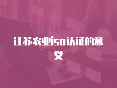 江蘇農業iso認證的意義