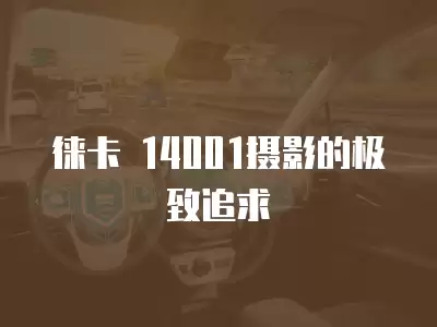 徠卡 14001攝影的極致追求