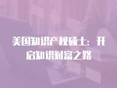 美國知識產權碩士：開啟知識財富之路