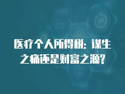 醫療個人所得稅: 謀生之痛還是財富之源?