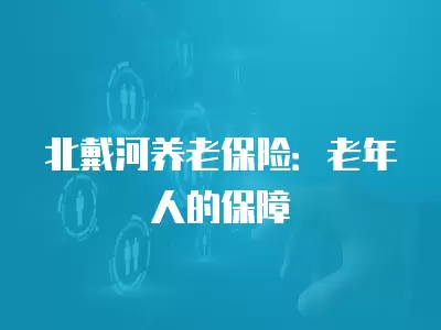 北戴河養老保險：老年人的保障