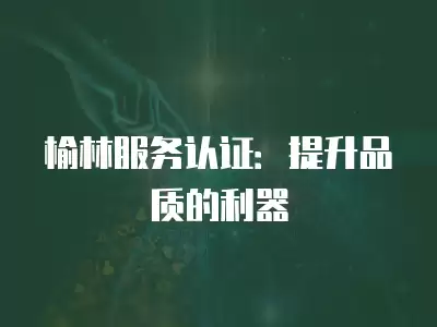 榆林服務認證：提升品質的利器