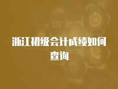 浙江初級會計成績如何查詢