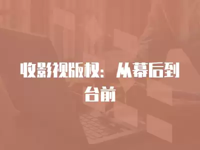 收影視版權：從幕后到臺前