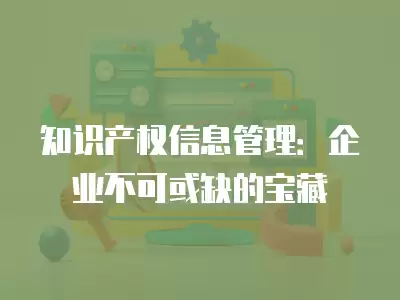 知識產權信息管理：企業不可或缺的寶藏