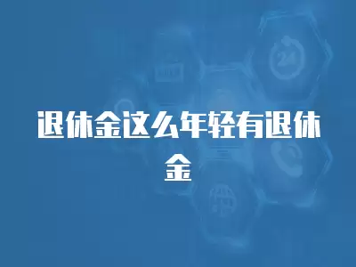 退休金這么年輕有退休金