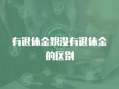 有退休金跟沒有退休金的區(qū)別