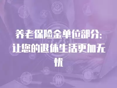 養老保險金單位部分：讓您的退休生活更加無憂