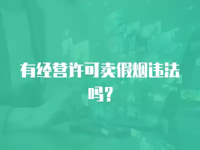 有經營許可賣假煙違法嗎？