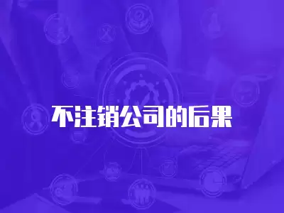 不注銷公司的后果