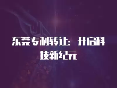 東莞專利轉讓：開啟科技新紀元