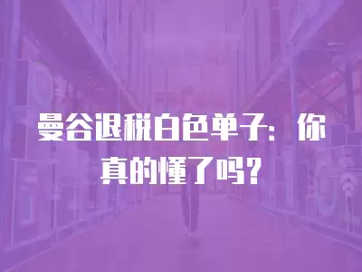 曼谷退稅白色單子：你真的懂了嗎？