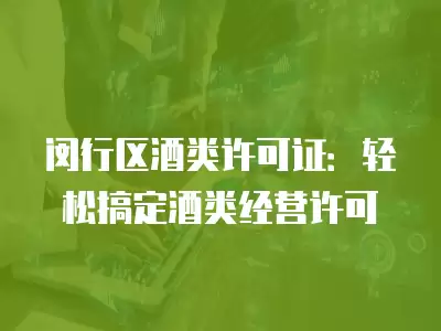 閔行區酒類許可證：輕松搞定酒類經營許可