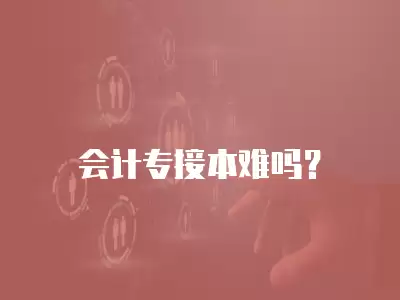 會計專接本難嗎？