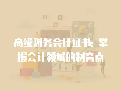 高級財務會計證書: 掌握會計領域的制高點