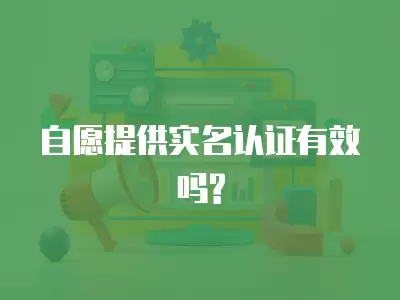 自愿提供實名認證有效嗎?