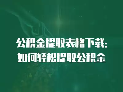 公積金提取表格下載：如何輕松提取公積金