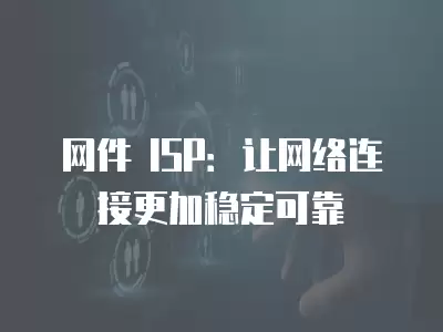 網(wǎng)件 ISP：讓網(wǎng)絡(luò)連接更加穩(wěn)定可靠