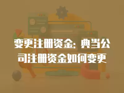 變更注冊(cè)資金: 典當(dāng)公司注冊(cè)資金如何變更