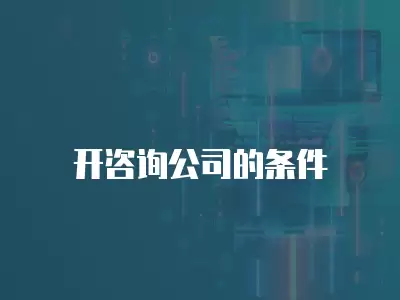 開咨詢公司的條件