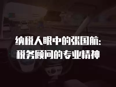 納稅人眼中的張國航：稅務顧問的專業精神