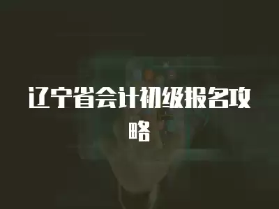 遼寧省會計初級報名攻略