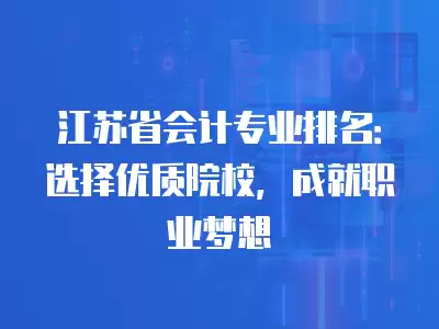 江蘇省會計專業排名：選擇優質院校，成就職業夢想