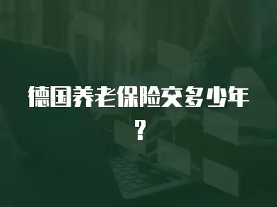 德國養(yǎng)老保險交多少年？