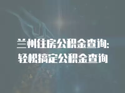 蘭州住房公積金查詢(xún)：輕松搞定公積金查詢(xún)