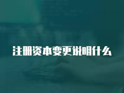 注冊(cè)資本變更說明什么