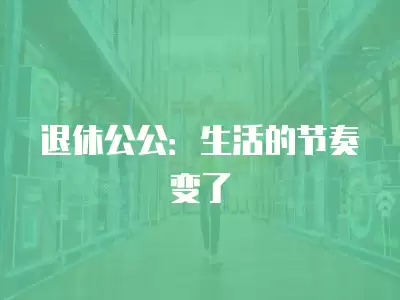 退休公公：生活的節奏變了