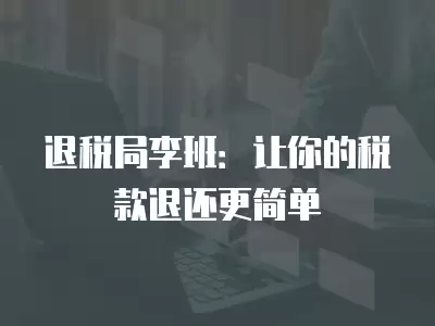 退稅局李班：讓你的稅款退還更簡單