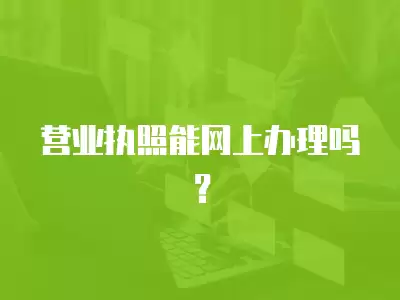 營業執照能網上辦理嗎？