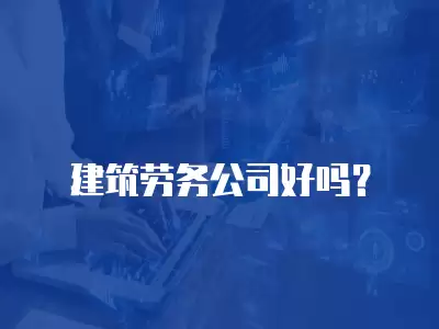 建筑勞務(wù)公司好嗎？