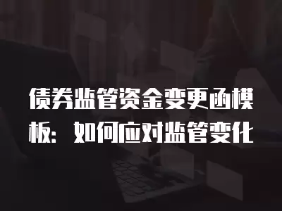 債券監管資金變更函模板：如何應對監管變化