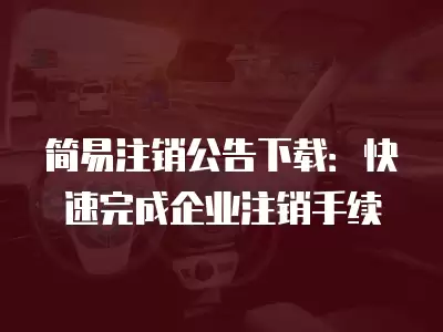 簡易注銷公告下載：快速完成企業注銷手續