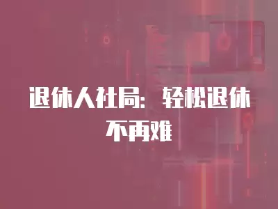 退休人社局：輕松退休不再難