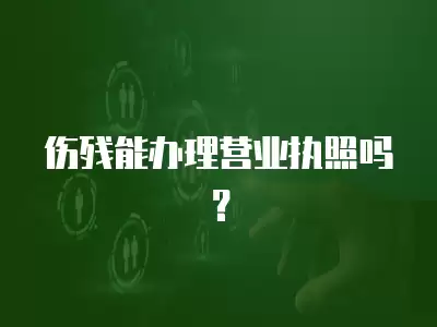 傷殘能辦理營業執照嗎？