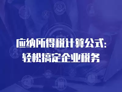 應納所得稅計算公式：輕松搞定企業稅務