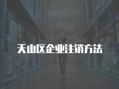 天山區企業注銷方法