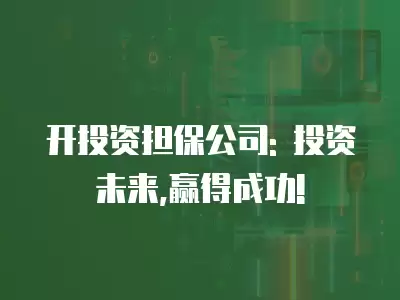 開投資擔保公司: 投資未來,贏得成功!