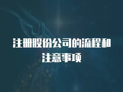 注冊股份公司的流程和注意事項