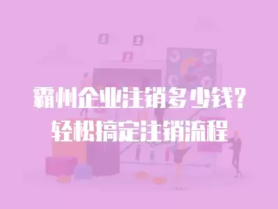 霸州企業注銷多少錢？輕松搞定注銷流程