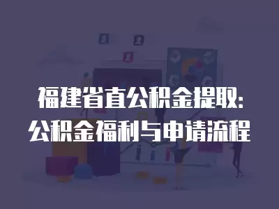 福建省直公積金提取：公積金福利與申請流程