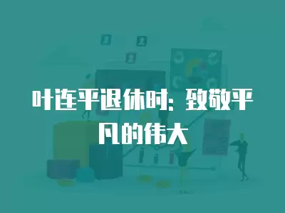 葉連平退休時(shí): 致敬平凡的偉大