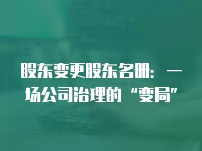 股東變更股東名冊：一場公司治理的“變局”